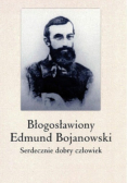 Błogosławiony Edmund Bojanowski Serdecznie dobry człowiek