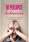 W pułapce kobiecości Czyli o kobietach i dla kobiet nie doskonałych