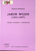 Jakub Wujek 1541 - 1597 Pisarz tłumacz i misjonarz