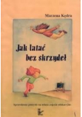 Jak latać bez skrzydeł. Sprawdzone pomysły na udane zajęcia edukacyjne.