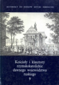Kościoły i klasztory rzymskokatolickie dawnego województwa ruskiego Część I Tom 9