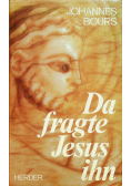 Da fragte Jesus ihn