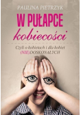 W pułapce kobiecości Czyli o kobietach i dla kobiet nie doskonałych