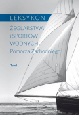 Leksykon żeglarstwa i sportów wodnych Pomorza Zachodniego Tom I