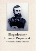 Błogosławiony Edmund Bojanowski Serdecznie dobry człowiek