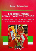 Nauczyciel wobec postaw twórczych uczniów pedagogiczne uwarunkowania kompetencji zawodowych