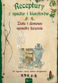 Receptury z opactw i klasztorów Zioła i domowe sposoby leczenia