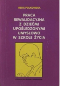 Praca rewalidacyjna z dziećmi upośledzonymi umysłowo w szkole życia
