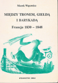 Między tronem giełdą i barykadą Francja 1830 - 1848