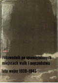 Przewodnik po upamiętnionych miejscach walk i męczeństwa lata wojny 1939-1945