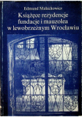 Książęce rezydencje fundacje i mauzolea w lewobrzeżnym Wrocławiu