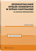 Przekształcanie spółek osobowych w spółki kapitałowe ze wzorami dokumentów