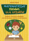 Matematyczny trening dla uczniów Zadania i ćwiczenia rozwijające oraz doskonalące myślenie matematyczne