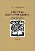 Z dziejów kultury Pomorza XVIII - XX wieku Tom III