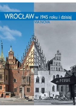 Wrocław w 1945 roku i dzisiaj