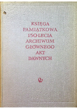 Księga pamiątkowa 150 lecia Archiwum Głównego Akt Dawnych