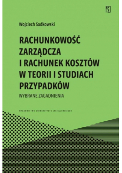 Rachunkowość zarządcza i rachunek kosztów w teorii i studiach przypadków. Wybrane zagadnienia