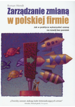 Wendt Roman - Zarządzanie zmianą w polskiej firmie: jak w praktyce wykorzystać szansę na rozwój bez porażek