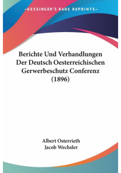 Berichte Und Verhandlungen Der Deutsch Oesterreichischen Gerwerbeschutz Conferenz (1896)
