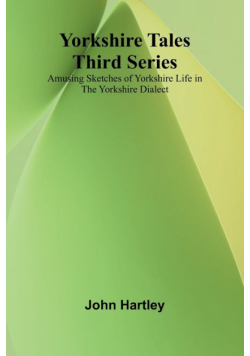 Yorkshire Tales. Third Series Amusing sketches of Yorkshire Life in the Yorkshire Dialect