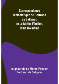 Correspondance Diplomatique de Bertrand de Salignac de La Mothe Fénélon, Tome Troisième