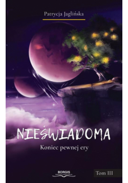 Nieświadoma. Koniec pewnej ery. Tom III