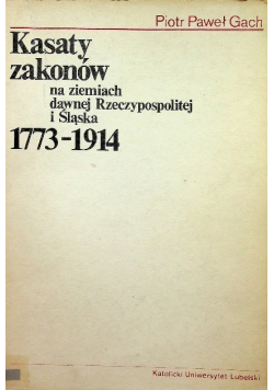 Kasaty zakonów na ziemiach dawnej Rzeczypospolitej i Śląska 1773 - 1914