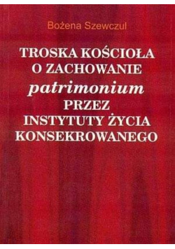 Troska Kościoła o zachowanie patrimonium przez instytuty życia konsekrowanego