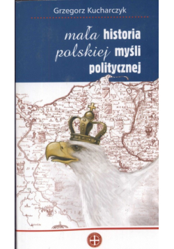 Kucharczyk Grzegorz - Mała historia polskiej myśli politycznej