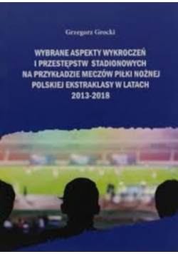 Wybrane aspekty wykroczeń i przestępstw stadionowych na przykładzie meczów piłki nożnej polskiej ekstraklasy w latach 2013-2018