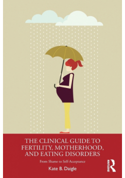 The Clinical Guide to Fertility, Motherhood, and Eating Disorders