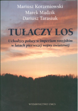 Tułaczy los : Uchodźcy polscy w imperium rosyjskim w latach pierwszej wojny światowej