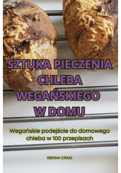 Sztuka Pieczenia Chleba Wegańskiego W Domu