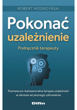 Pokonać uzależnienie. Podręcznik terapeuty