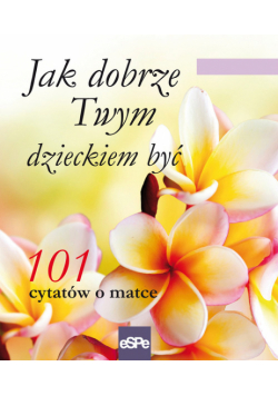 Jak dobrze Twym dzieckiem być