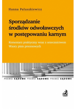 Sporządzanie środków odwoławczych w postępowaniu karnym Komentarz praktyczny wraz z orzecznictwem