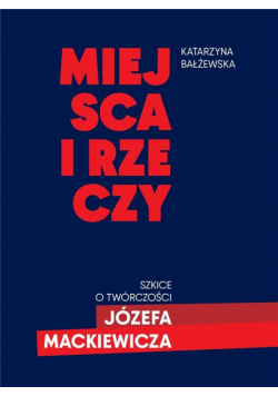 Miejsca i rzeczy. Szkice o twórczości Józefa Mack