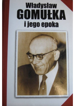 Władysław Gomułka i jego epoka