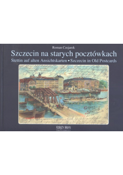 Szczecin na starych pocztówkach : Stettin auf alten Anschitskarten - Szczecin in Old Postcards