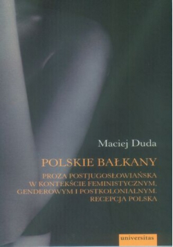 Polskie Bałkany Proza postjugosłowiańska w kontekście feministycznym genderowym i postkolonialnym Recepcja Polska