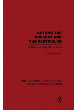 Beyond the Present and the Particular (International Library of the Philosophy of Education Volume 2)