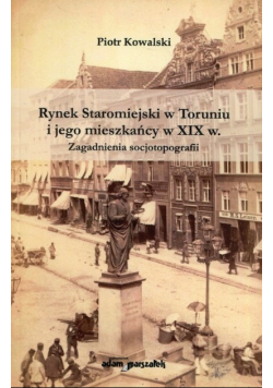 Rynek Staromiejski w Toruniu i jego mieszkańcy w XIX w plus dedykacja od Kowalskiego