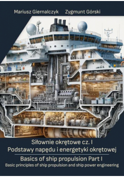 Siłownie okrętowe cz. I Podstawy napędu i energetyki okrętowej/ Basics of ship propulsion Part I Basic principles of ship propulsion and ship power engineering