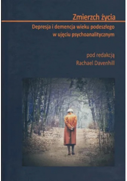 ZMIERZCH ŻYCIA Depresja, demencja wieku podeszłego w ujęciu psychoanalitycznym