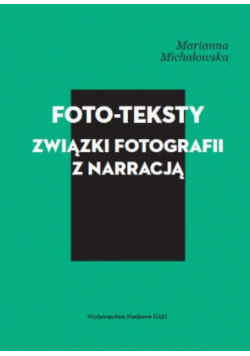Michałowska Marianna - Foto-teksty. Związki fotografii z narracją