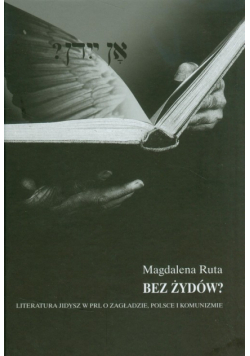 Ruta Magdalena - Bez Żydów? Literatura jidisz w PRL O Zagładzie, Polsce i komunizmie