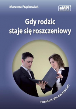 Gdy rodzic staje się roszczeniowy poradnik dla nauczycieli
