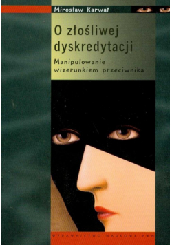 Karwat Mirosław - O złośliwej dyskredytacji Manipulowanie wizerunkiem przeciwnika