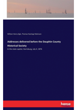 Addresses delivered before the Dauphin County Historical Society