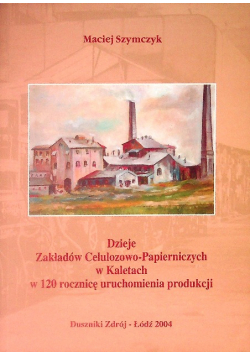 Dzieje Zakładów Celulozowo Papierniczych w Kaletach w 120 rocznicę uruchomienia produkcji